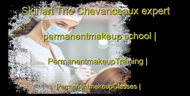 Skinart The Chevanceaux expert permanentmakeup school | PermanentmakeupTraining | PermanentmakeupClasses | SkinartTraining-France